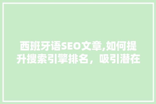 西班牙语SEO文章,如何提升搜索引擎排名，吸引潜在客户