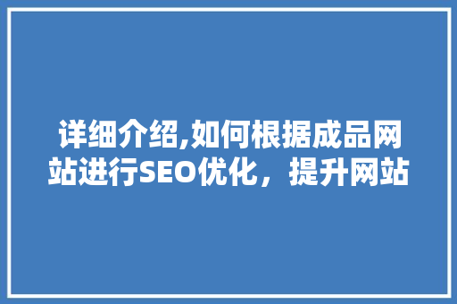 详细介绍,如何根据成品网站进行SEO优化，提升网站排名与用户体验