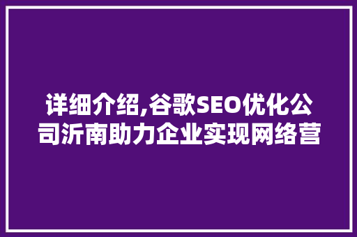 详细介绍,谷歌SEO优化公司沂南助力企业实现网络营销新突破