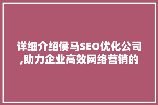 详细介绍侯马SEO优化公司,助力企业高效网络营销的利器