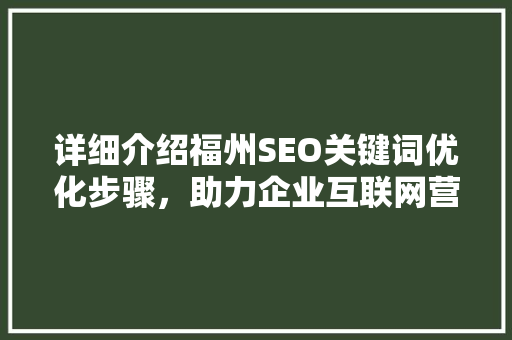 详细介绍福州SEO关键词优化步骤，助力企业互联网营销新突破