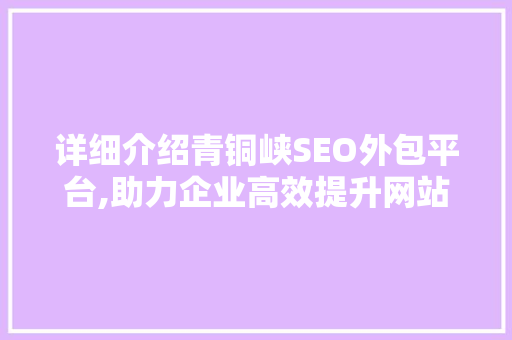 详细介绍青铜峡SEO外包平台,助力企业高效提升网站排名
