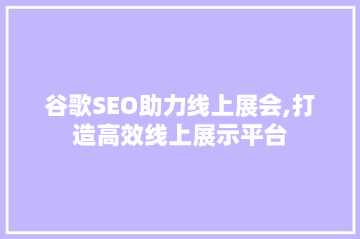 谷歌SEO助力线上展会,打造高效线上展示平台