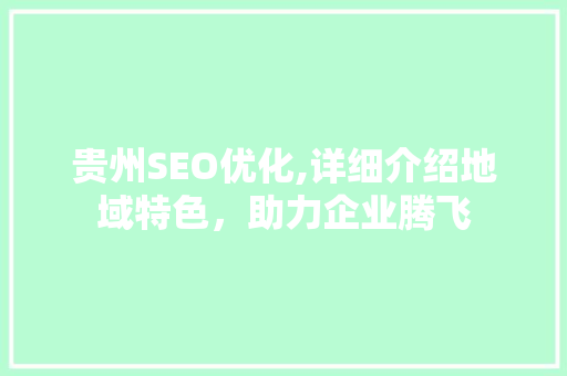 贵州SEO优化,详细介绍地域特色，助力企业腾飞