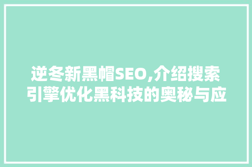 逆冬新黑帽SEO,介绍搜索引擎优化黑科技的奥秘与应用