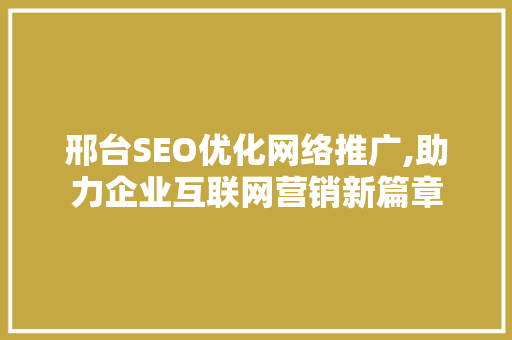 邢台SEO优化网络推广,助力企业互联网营销新篇章