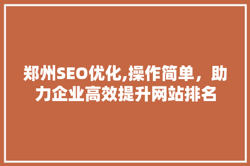 郑州SEO优化,操作简单，助力企业高效提升网站排名