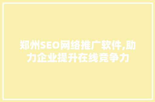 郑州SEO网络推广软件,助力企业提升在线竞争力