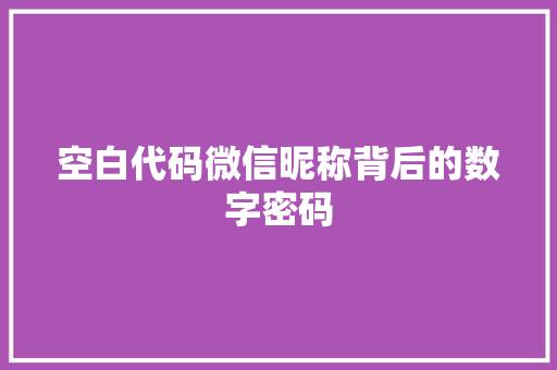 空白代码微信昵称背后的数字密码