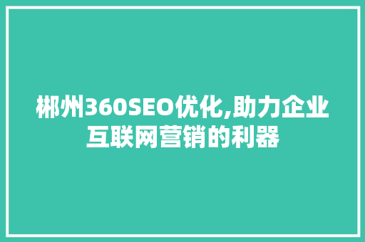 郴州360SEO优化,助力企业互联网营销的利器