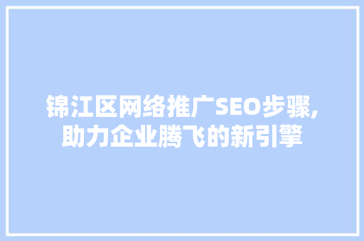 锦江区网络推广SEO步骤,助力企业腾飞的新引擎