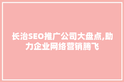 长治SEO推广公司大盘点,助力企业网络营销腾飞