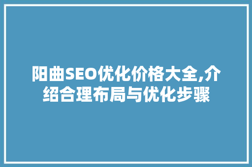 阳曲SEO优化价格大全,介绍合理布局与优化步骤