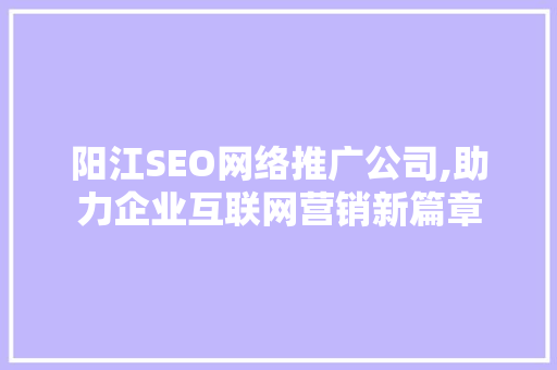 阳江SEO网络推广公司,助力企业互联网营销新篇章