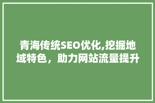 青海传统SEO优化,挖掘地域特色，助力网站流量提升  第1张