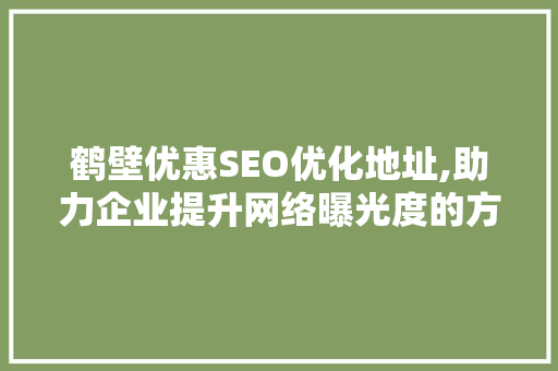 鹤壁优惠SEO优化地址,助力企业提升网络曝光度的方法