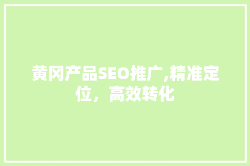 黄冈产品SEO推广,精准定位，高效转化