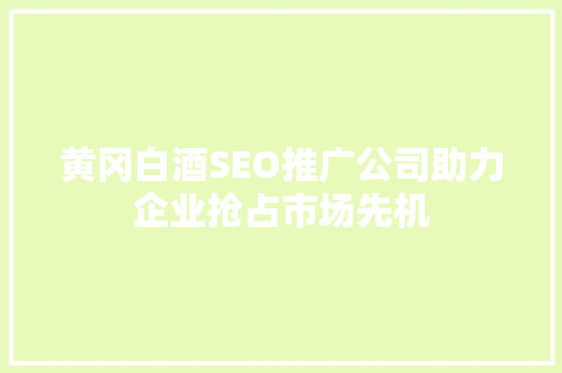 黄冈白酒SEO推广公司助力企业抢占市场先机