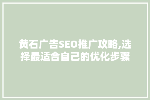 黄石广告SEO推广攻略,选择最适合自己的优化步骤