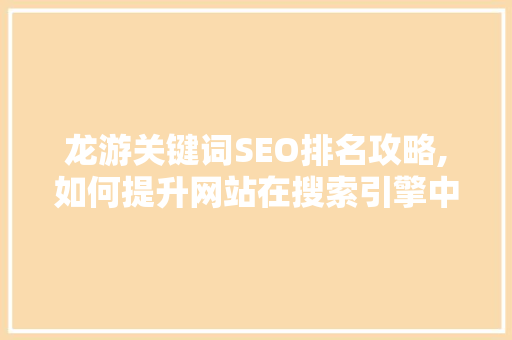 龙游关键词SEO排名攻略,如何提升网站在搜索引擎中的曝光度