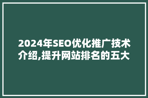 2024年SEO优化推广技术介绍,提升网站排名的五大步骤