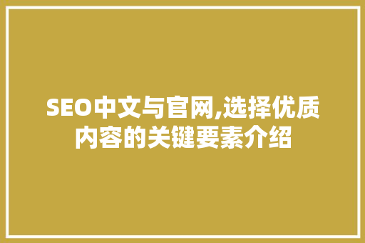 SEO中文与官网,选择优质内容的关键要素介绍