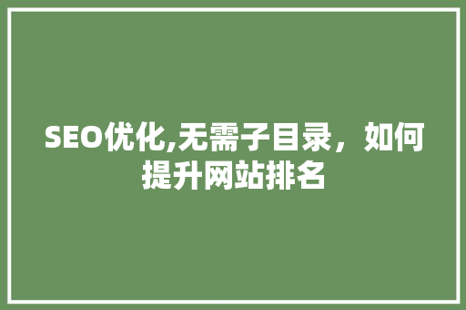 SEO优化,无需子目录，如何提升网站排名