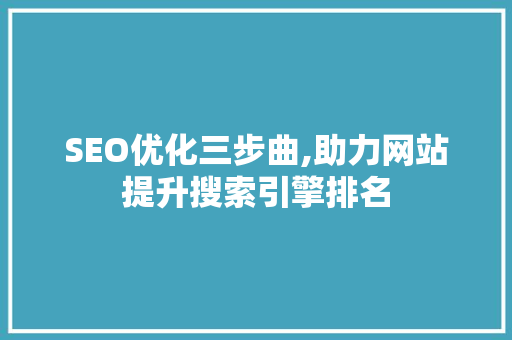SEO优化三步曲,助力网站提升搜索引擎排名  第1张