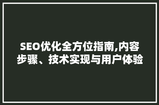 SEO优化全方位指南,内容步骤、技术实现与用户体验