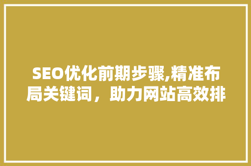 SEO优化前期步骤,精准布局关键词，助力网站高效排名