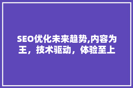 SEO优化未来趋势,内容为王，技术驱动，体验至上