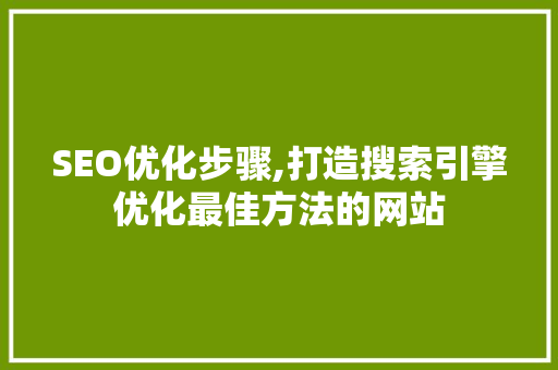 SEO优化步骤,打造搜索引擎优化最佳方法的网站