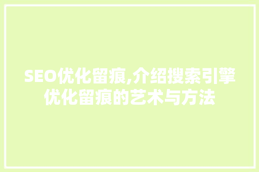 SEO优化留痕,介绍搜索引擎优化留痕的艺术与方法