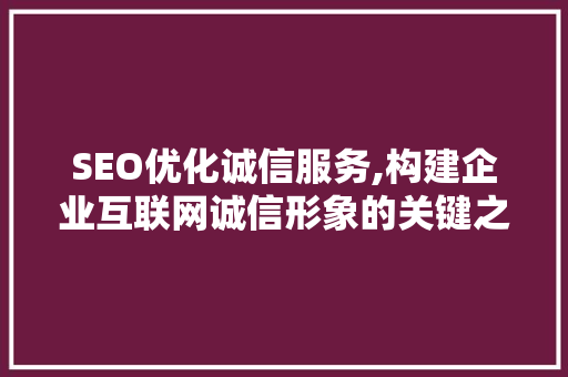 SEO优化诚信服务,构建企业互联网诚信形象的关键之路
