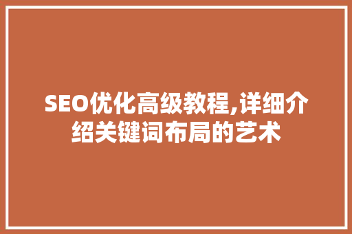 SEO优化高级教程,详细介绍关键词布局的艺术