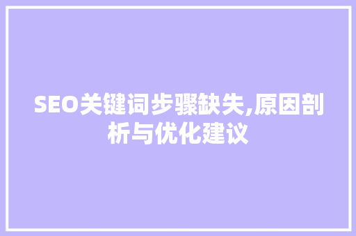 SEO关键词步骤缺失,原因剖析与优化建议