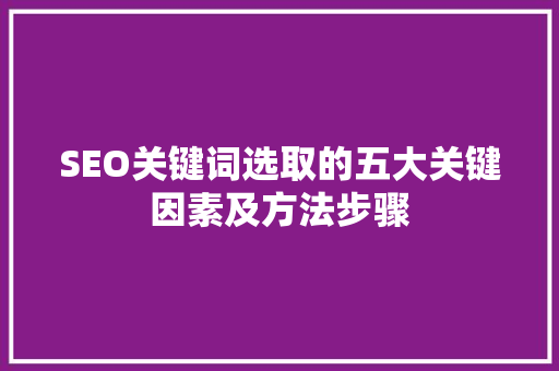 SEO关键词选取的五大关键因素及方法步骤