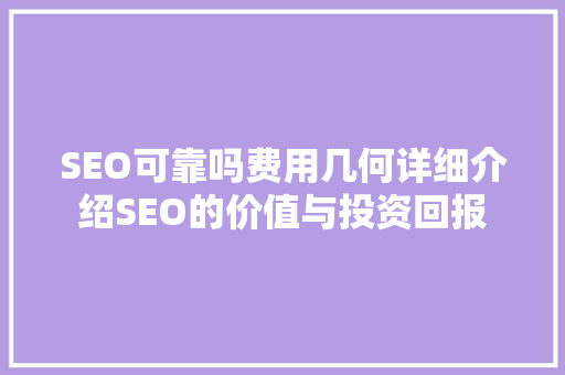 SEO可靠吗费用几何详细介绍SEO的价值与投资回报