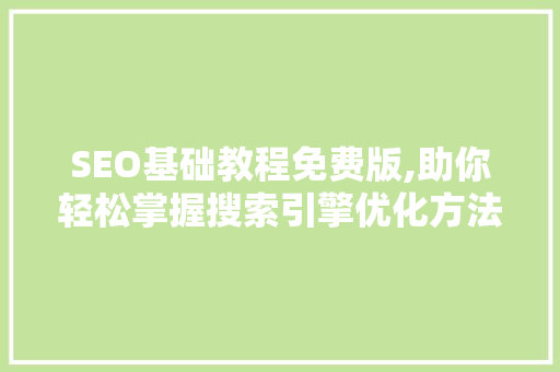 SEO基础教程免费版,助你轻松掌握搜索引擎优化方法