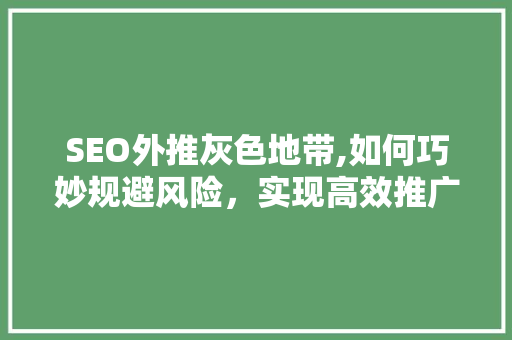 SEO外推灰色地带,如何巧妙规避风险，实现高效推广