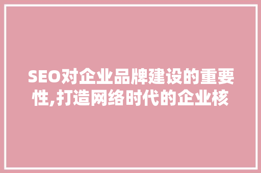 SEO对企业品牌建设的重要性,打造网络时代的企业核心竞争力