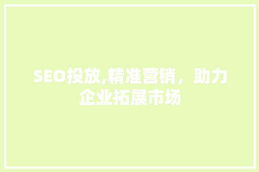 SEO投放,精准营销，助力企业拓展市场