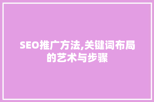 SEO推广方法,关键词布局的艺术与步骤