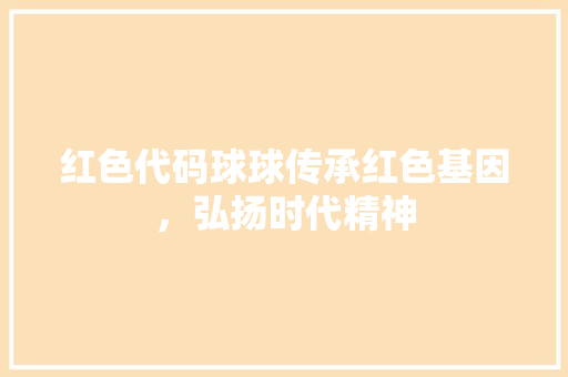 红色代码球球传承红色基因，弘扬时代精神