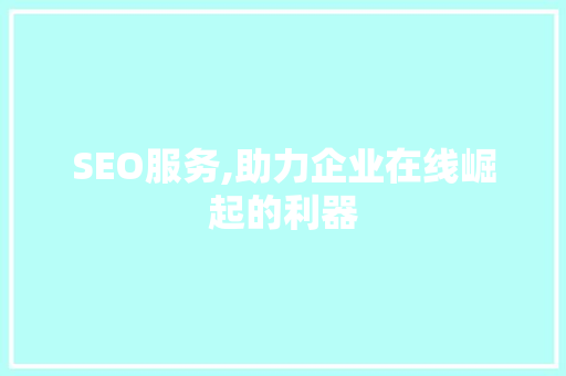 SEO服务,助力企业在线崛起的利器