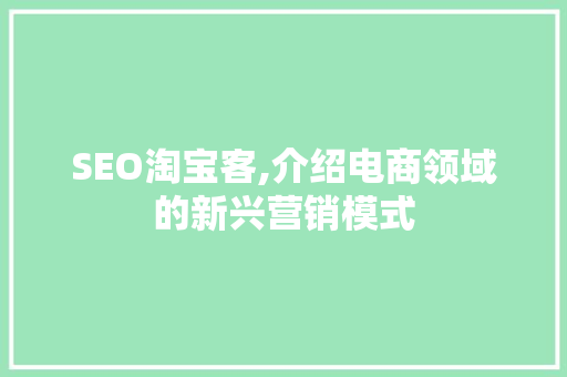 SEO淘宝客,介绍电商领域的新兴营销模式