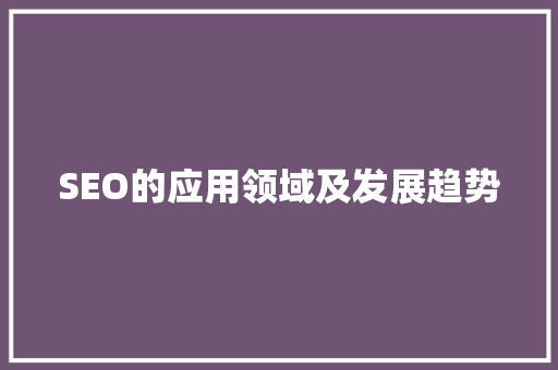 SEO的应用领域及发展趋势