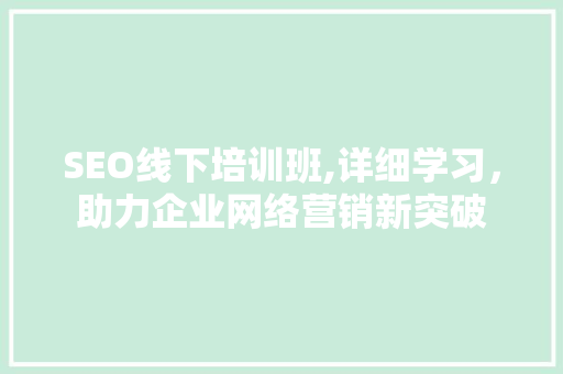 SEO线下培训班,详细学习，助力企业网络营销新突破