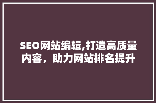 SEO网站编辑,打造高质量内容，助力网站排名提升