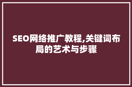 SEO网络推广教程,关键词布局的艺术与步骤  第1张